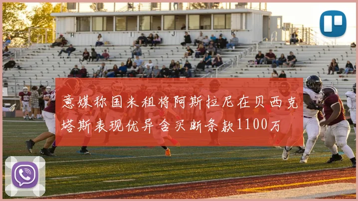 意媒称国米租将阿斯拉尼在贝西克塔斯表现优异含买断条款1100万