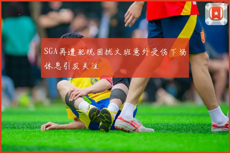 SGA再遭犯规困扰文班意外受伤下场休息引发关注