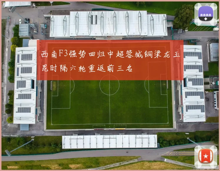西南F3强势回归中超蓉城铜梁龙玉昆时隔六轮重返前三名
