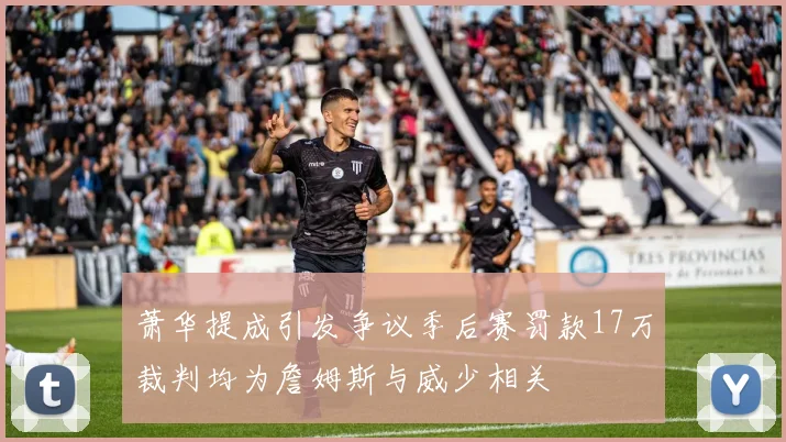 萧华提成引发争议季后赛罚款17万裁判均为詹姆斯与威少相关