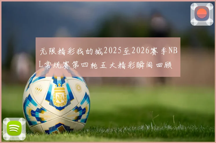 无限精彩我的城2025至2026赛季NBL常规赛第四轮五大精彩瞬间回顾