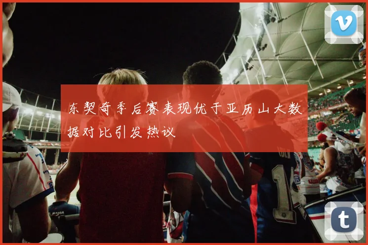 东契奇季后赛表现优于亚历山大数据对比引发热议